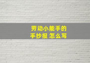 劳动小能手的手抄报 怎么写